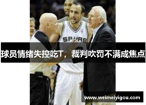 球员情绪失控吃T，裁判吹罚不满成焦点